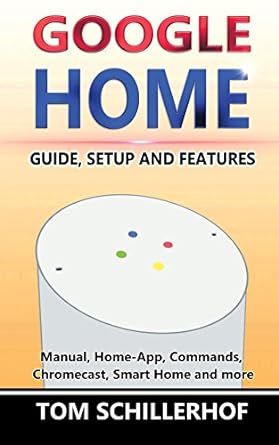 Google Home: Guide, Setup and Features: Manual, Home-App, Commands, Chromecast, Smart Home and much more (English Edition)